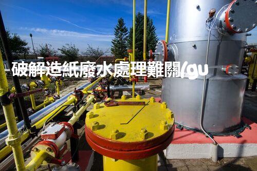 破解造紙廢水處理難關(guān)？探尋可持續(xù)發(fā)展之路！